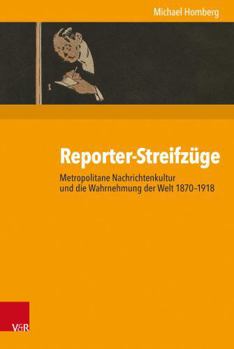 Reporter-Streifzuge: Metropolitane Nachrichtenkultur Und Die Wahrnehmung Der Welt 1870-1918