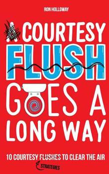 Paperback A Courtesy Flush Goes a Long Way: 10 Courtesy Flushes to Clear the Air Book