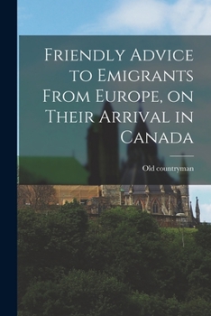 Paperback Friendly Advice to Emigrants From Europe, on Their Arrival in Canada [microform] Book