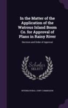 Hardcover In the Matter of the Application of the Watrous Island Boom Co. for Approval of Plans in Rainy River: Decision and Order of Approval Book