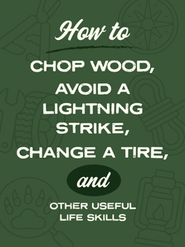 Paperback How to Chop Wood, Avoid a Lightning Strike, Change a Tire, and Other Useful Life Skills Book
