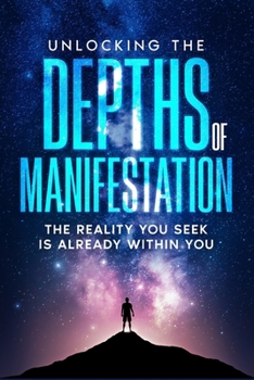 Paperback Unlocking the Depths of Manifestation: The Reality You Seek Is Already Within You Book