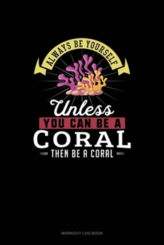 Paperback Always Be Yourself Unless You Can Be A Coral Then Be A Coral: Workout Log Book