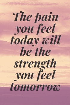 The pain you feel today will be the strength you feel tomorrow: The Motivation Journal That Keeps Your Dreams /goals Alive and make it happen