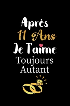 Apr�s 11 ans je t'aime toujours autant carnet de note: Id�e valentin cadeau amour et cadeau romantique pour lui copain ami partenaire ou mari, cadeaux amoureux saint valentin mariage anniversaire homm