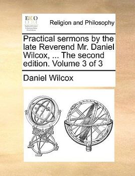 Paperback Practical sermons by the late Reverend Mr. Daniel Wilcox, ... The second edition. Volume 3 of 3 Book