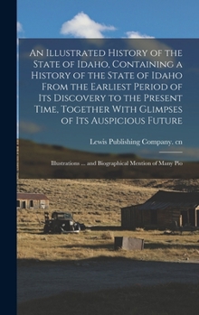 Hardcover An Illustrated History of the State of Idaho, Containing a History of the State of Idaho From the Earliest Period of its Discovery to the Present Time Book