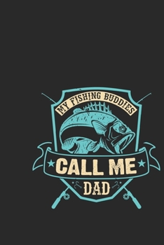 My fishing buddies call me dad: Fishing Logbook for fishing lover to keep note of fishing days activity