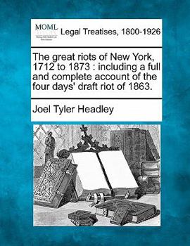 Paperback The Great Riots of New York, 1712 to 1873: Including a Full and Complete Account of the Four Days' Draft Riot of 1863. Book