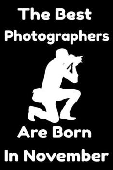 Paperback The Best Photographers Are Born In November: Journal Gift For Women/Men/Boss/Coworkers/Colleagues/Students/Friends, Notebook Birthday Gift for Photogr Book