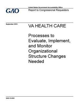 Va Health Care Processes to Evaluate, Implement, and Monitor Organizational Structure Changes Needed