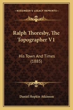 Ralph Thoresby, The Topographer V1: His Town And Times