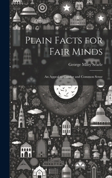 Hardcover Plain Facts for Fair Minds: An Appeal to Candor and Common Sense Book