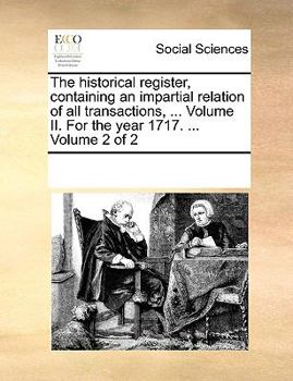 Paperback The Historical Register, Containing an Impartial Relation of All Transactions, ... Volume II. for the Year 1717. ... Volume 2 of 2 Book