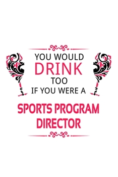 You Would Drink Too If You Were A Sports Program Director: Cool Sports Program Director Notebook, Sports Program Chief/President Journal Gift, Diary, ... | 6 x 9 Compact Size, 109 Blank Lined Pages