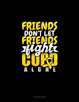 Paperback Friends Don't Let Friends Fight Copd Alone: 3 Column Ledger Book