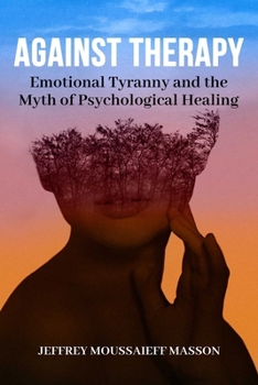 Paperback Against Therapy: Emotional Tyranny and the Myth of Psychological Healing Book