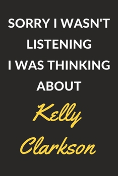 Sorry I Wasn't Listening I Was Thinking About Kelly Clarkson: Kelly Clarkson Journal Notebook to Write Down Things, Take Notes, Record Plans or Keep Track of Habits (6" x 9" - 120 Pages)