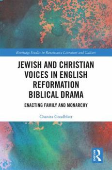 Hardcover Jewish and Christian Voices in English Reformation Biblical Drama: Enacting Family and Monarchy Book