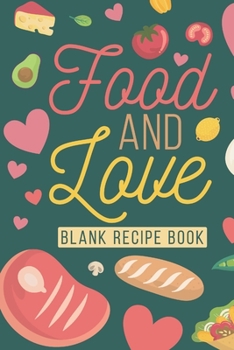 Food And Love Blank Recipe Book: Love Is Often Expressed By Food!    Share Your Recipe's With Those You Love!  Keep Your Favorite Recipes That You And Your Family Love Easy To Write In