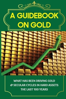 Paperback A Guidebook On Gold: What Has Been Driving Gold & Secular Cycles In Hard Assets The Last 100 Years: Technical Aspect Of Gold Book