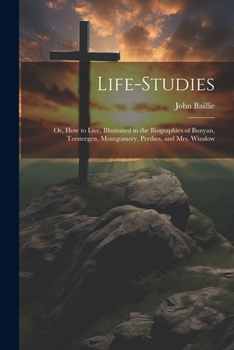 Life-studies: Or, How to Live. Illustrated in the Biographies of Bunyan, Tersteegen, Montgomery, Perthes, and Mrs. Winslow
