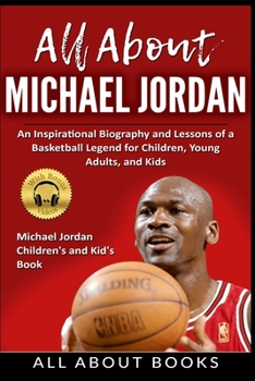 Paperback All About Michael Jordan: An Inspirational Biography and Lessons of a Basketball Legend for Children, Young Adults, and Kids Book