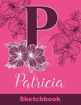 Patricia Sketchbook: Letter P Initial Monogram Personalized First Name Sketch Book for Drawing, Sketching, Journaling, Doodling and Making Notes. Cute ... Kids, Teens, Children. Art Hobby Diary