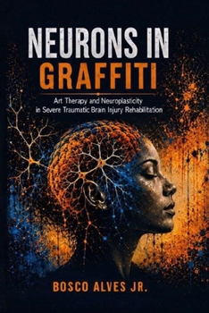 NEURONS IN GRAFFITI: Art Therapy and Neuroplasticity in Severe Traumatic Brain Injury Rehabilitation