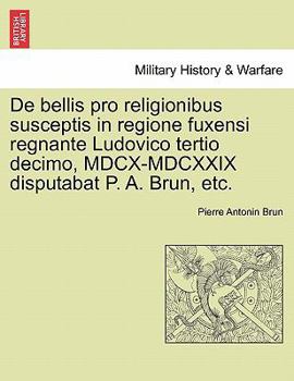 Paperback de Bellis Pro Religionibus Susceptis in Regione Fuxensi Regnante Ludovico Tertio Decimo, MDCX-MDCXXIX Disputabat P. A. Brun, Etc. [Latin] Book