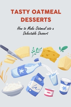 Tasty Oatmeal Desserts: How to Make Oatmeal into a Delectable Dessert
