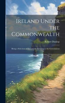 Hardcover Ireland Under the Commonwealth: Being a Selection of Documents Relating to the Government Book