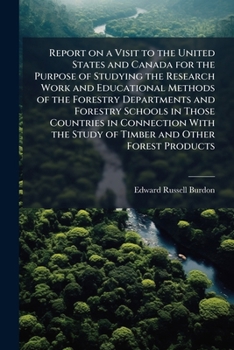 Report on a visit to the United States and Canada for the purpose of studying the research work and educational methods of the forestry departments ... the study of timber and other forest products