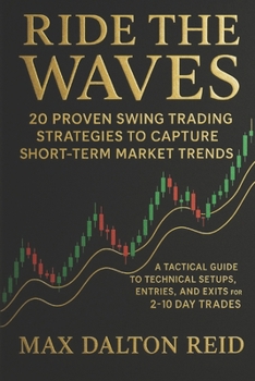 Ride the Waves: 20 Proven Swing Trading Strategies to Capture Short-Term Market Trends: A Tactical Guide to Technical Setups, Entries, and Exits for 2–10 Day Trades