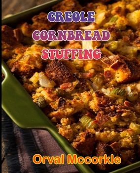 Creole Cornbread Stuffing: 150 recipe Delicious and Easy The Ultimate Practical Guide Easy bakes Recipes From Around The World creole cornbread stuffing cookbook