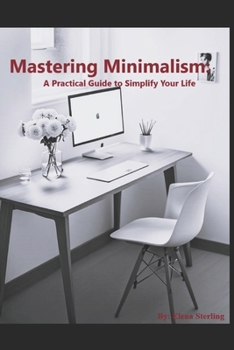 Mastering Minimalism: A Practical Guide to Simplify Your Life