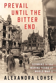 Hardcover Prevail Until the Bitter End: Germans in the Waning Years of World War II Book