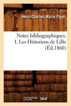 Paperback Notes Bibliographiques. I. Les Historiens de Lille, (Éd.1860) [French] Book