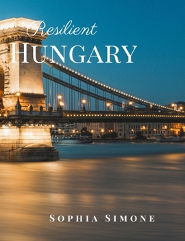 Resilient Hungary: A Beautiful Picture Book Photography Coffee Table Photobook Travel Tour Guide Book with Photos of the Spectacular Country and its Cities within Europe.