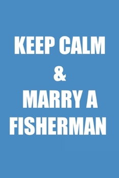 Keep Calm And Marry A Fisherman: A Blank Lined Journal For fisherman/sailor/angler to write anything about fishing experience and fishing schedule