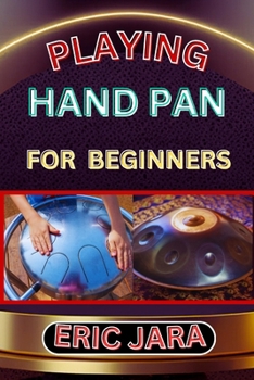 Paperback Playing Hand Pan for Beginners: Complete Procedural Melody Guide To Understand, Learn And Master How To Play Hand Pan Like A Pro Even With No Former E Book