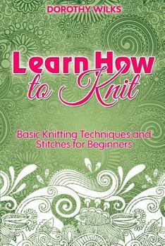 Paperback Learn How to Knit: Basic Knitting Techniques and Stitches for Beginners Book