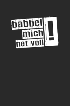 Babbel mich net voll !: Babbel mich net voll Notizbuch mit linierten 120 Seiten in wei�. Lustiger Spruch auf dem Notizheft mit dem Frankfurter Dialekt