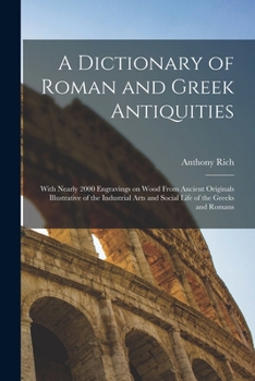 Paperback A Dictionary of Roman and Greek Antiquities: With Nearly 2000 Engravings on Wood From Ancient Originals Illustrative of the Industrial Arts and Social Book