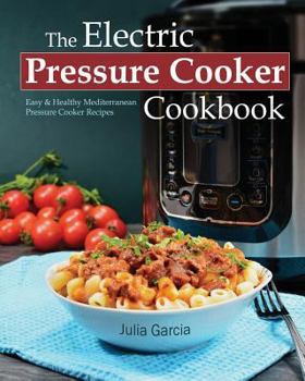 Paperback The Electric Pressure Cooker Cookbook: Easy & Healthy Mediterranean Pressure Cooker Recipes Book