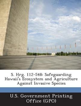 Paperback S. Hrg. 112-548: Safeguarding Hawaii's Ecosystem and Agriculture Against Invasive Species Book