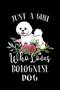 Just a Girl Who Loves Bolognese Dog: Perfect Bolognese Dog Lover Gift For Girl. Cute Notebook for Bolognese Dog Lover. Gift it to your Sister, ... Who Loves Bolognese Dog. 100 Pages Notebook