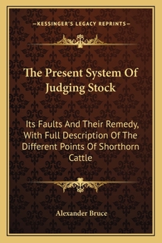 Paperback The Present System Of Judging Stock: Its Faults And Their Remedy, With Full Description Of The Different Points Of Shorthorn Cattle Book