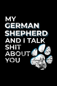 my german shepherd and I talk shit about you: Funny german shepherd dog gift Journal/Notebook Blank Lined Ruled 6x9 100 Pages