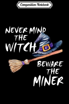 Composition Notebook: Never Mind The Witch Beware The Miner Halloween Costume  Journal/Notebook Blank Lined Ruled 6x9 100 Pages